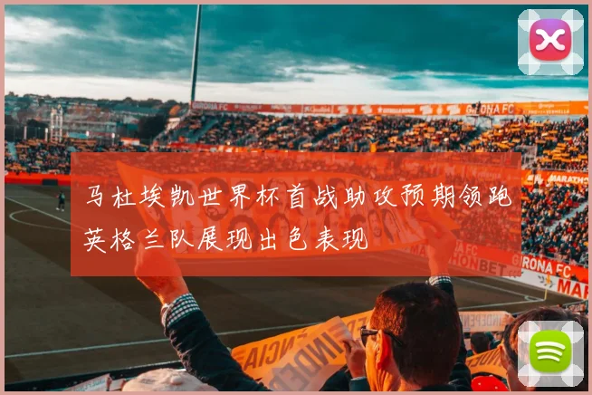 马杜埃凯世界杯首战助攻预期领跑英格兰队展现出色表现
