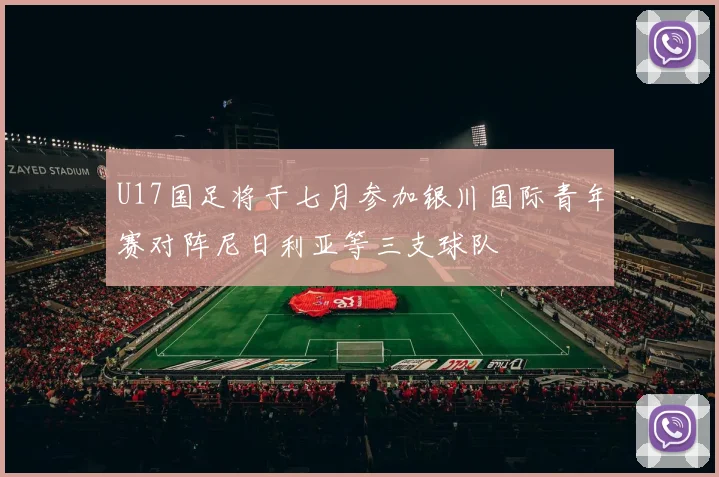 U17国足将于七月参加银川国际青年赛对阵尼日利亚等三支球队